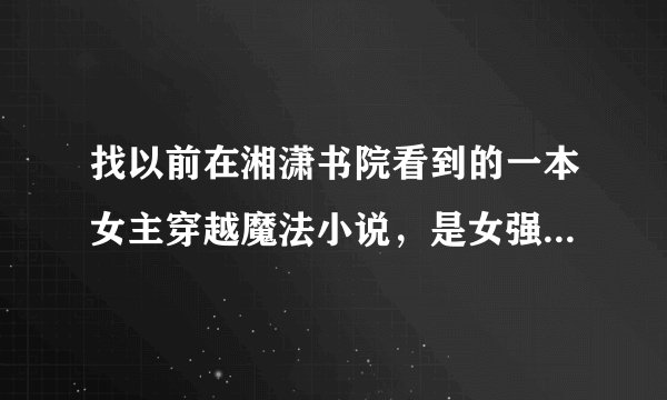 找以前在湘潇书院看到的一本女主穿越魔法小说，是女强文。女主到异界后一共和两个魔兽，一黑一白，签订主