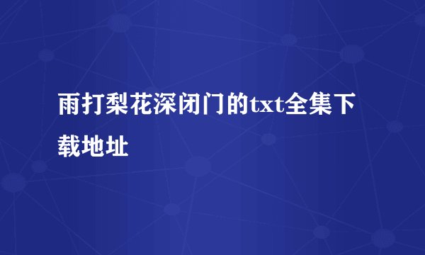 雨打梨花深闭门的txt全集下载地址