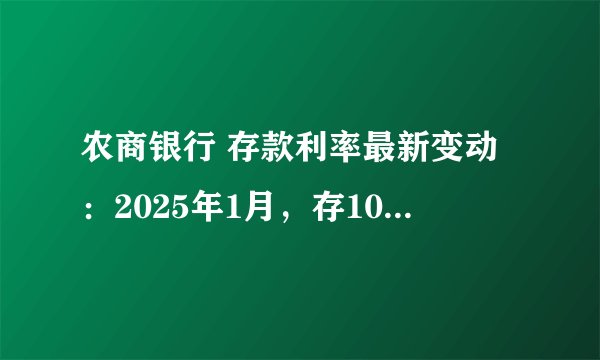 农商银行 存款利率最新变动：2025年1月，存10万三年利息相差多大