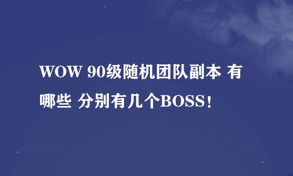 WOW 90级随机团队副本 有哪些 分别有几个BOSS！