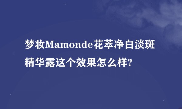 梦妆Mamonde花萃净白淡斑精华露这个效果怎么样?