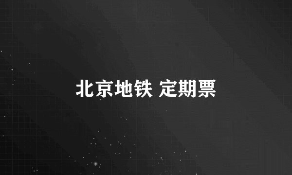 北京地铁 定期票