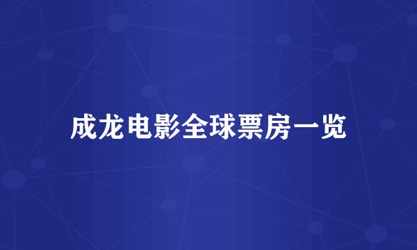 成龙电影全球票房一览
