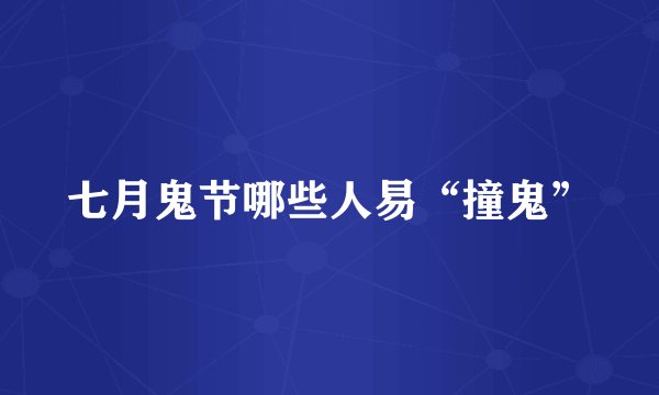 七月鬼节哪些人易“撞鬼”