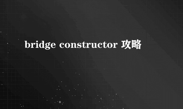 bridge constructor 攻略