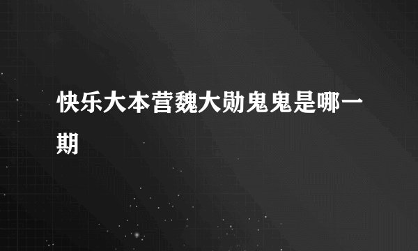 快乐大本营魏大勋鬼鬼是哪一期