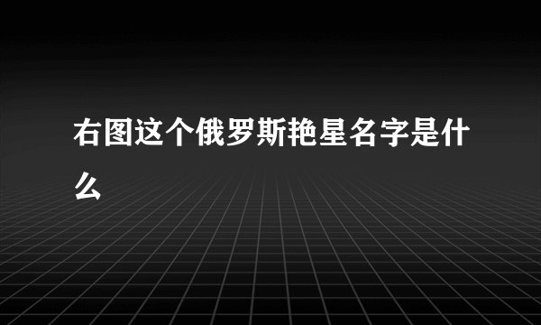 右图这个俄罗斯艳星名字是什么
