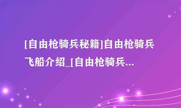 [自由枪骑兵秘籍]自由枪骑兵飞船介绍_[自由枪骑兵秘籍]自由枪骑兵飞船是什么