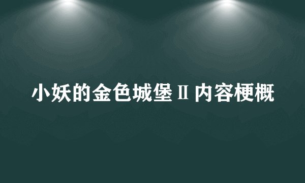 小妖的金色城堡Ⅱ内容梗概
