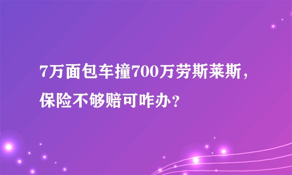 7万面包车撞700万劳斯莱斯，保险不够赔可咋办？