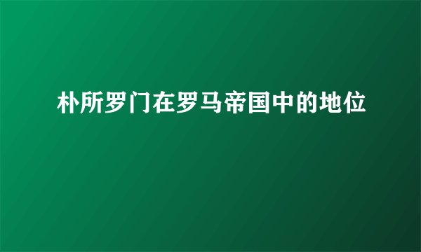 朴所罗门在罗马帝国中的地位