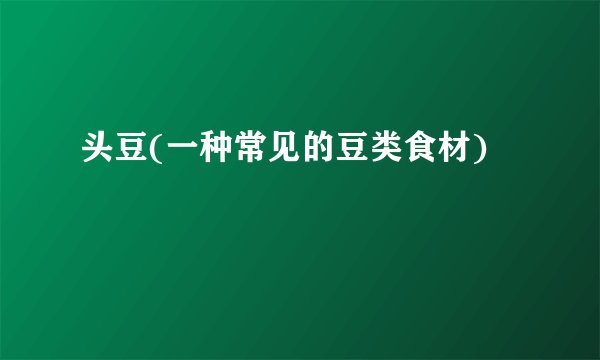 头豆(一种常见的豆类食材)