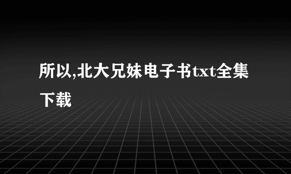 所以,北大兄妹电子书txt全集下载