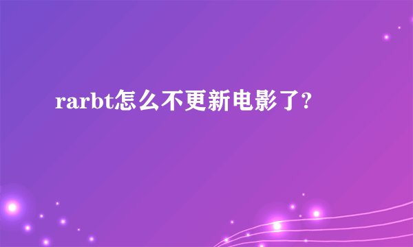 rarbt怎么不更新电影了?