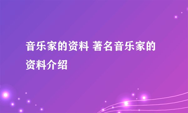 音乐家的资料 著名音乐家的资料介绍