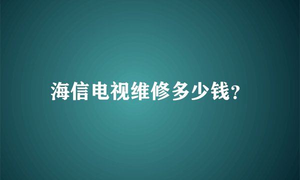 海信电视维修多少钱？
