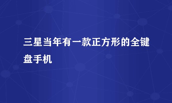 三星当年有一款正方形的全键盘手机