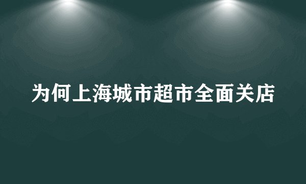 为何上海城市超市全面关店