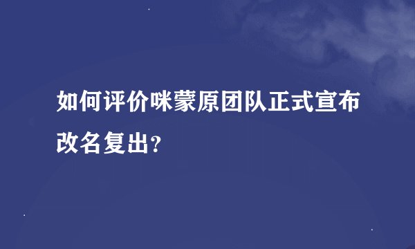 如何评价咪蒙原团队正式宣布改名复出？