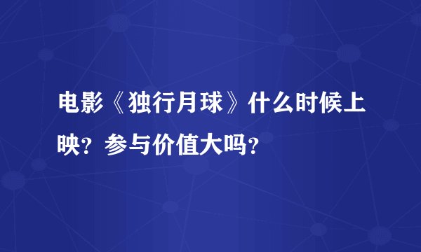 电影《独行月球》什么时候上映？参与价值大吗？