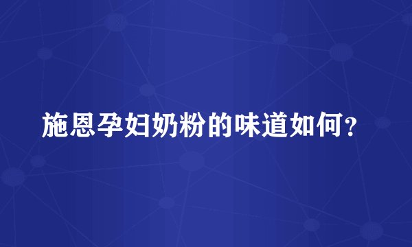 施恩孕妇奶粉的味道如何？