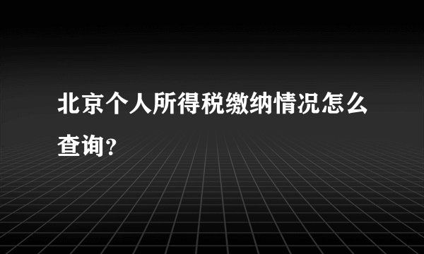 北京个人所得税缴纳情况怎么查询？