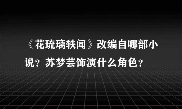 《花琉璃轶闻》改编自哪部小说？苏梦芸饰演什么角色？
