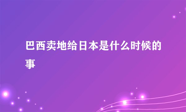 巴西卖地给日本是什么时候的事