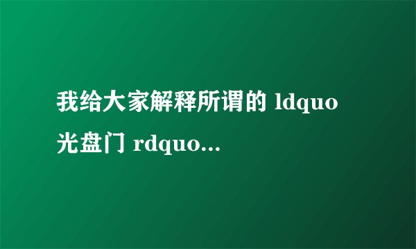 我给大家解释所谓的 ldquo 光盘门 rdquo 是怎么回事