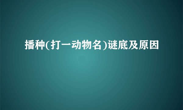 播种(打一动物名)谜底及原因