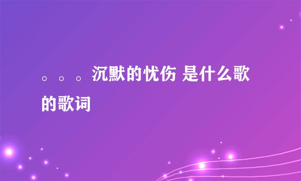 。。。沉默的忧伤 是什么歌的歌词