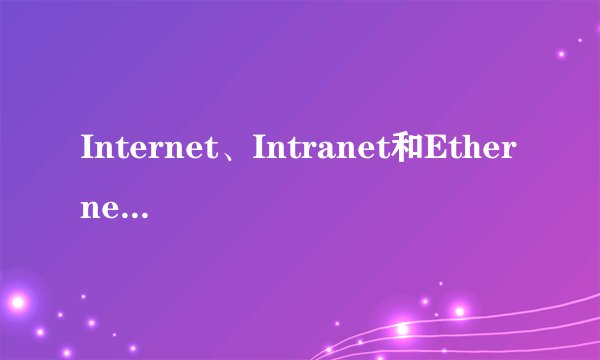 Internet、Intranet和Ethernet分别指的是什么？有什么区别？又是什么关系？