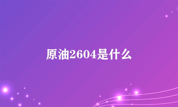 原油2604是什么