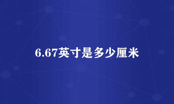 6.67英寸是多少厘米