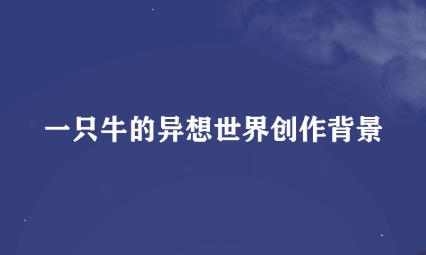 一只牛的异想世界创作背景