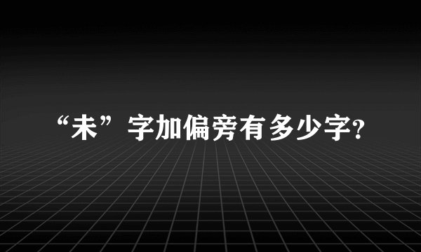 “未”字加偏旁有多少字？