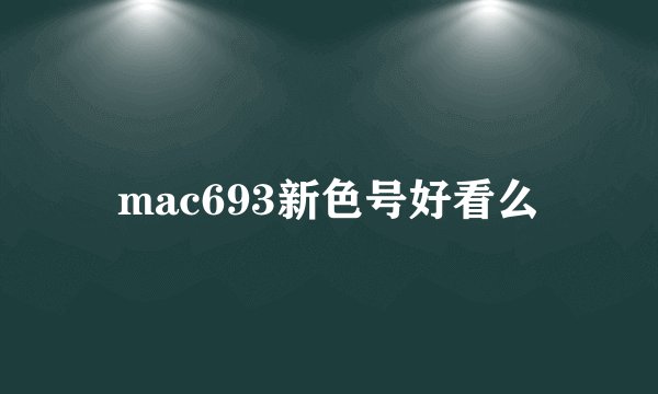mac693新色号好看么