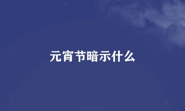 元宵节暗示什么