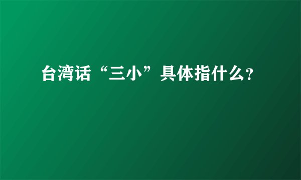 台湾话“三小”具体指什么？
