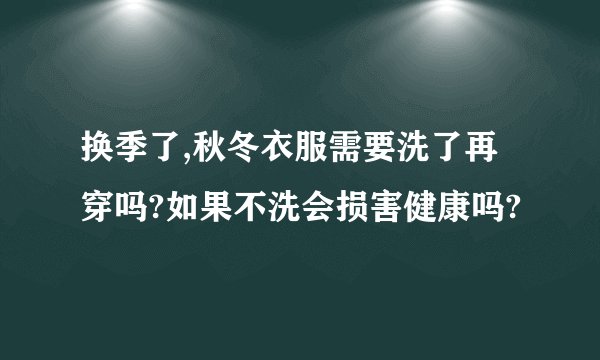 换季了,秋冬衣服需要洗了再穿吗?如果不洗会损害健康吗?
