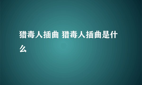 猎毒人插曲 猎毒人插曲是什么