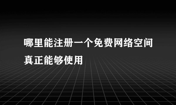 哪里能注册一个免费网络空间真正能够使用