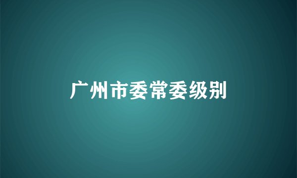 广州市委常委级别