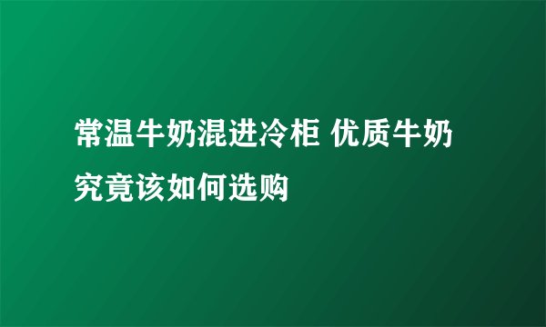 常温牛奶混进冷柜 优质牛奶究竟该如何选购