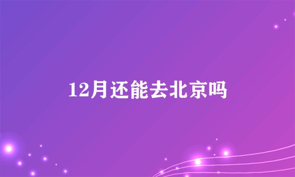 12月还能去北京吗