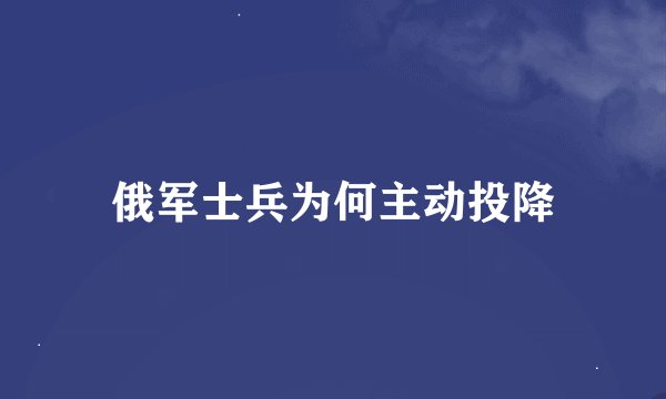 俄军士兵为何主动投降