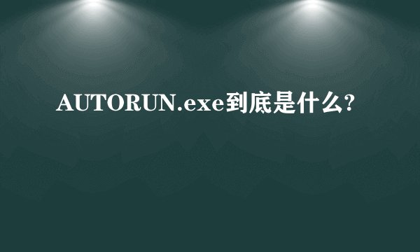 AUTORUN.exe到底是什么?