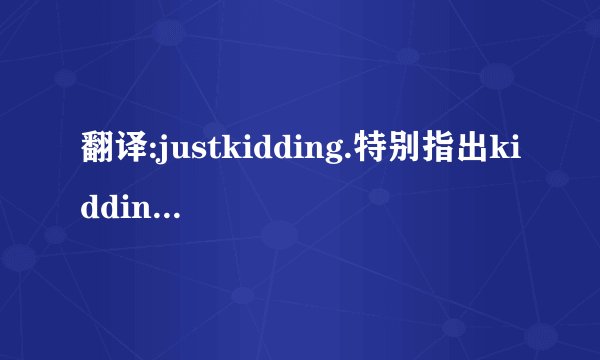 翻译:justkidding.特别指出kidding的意思。