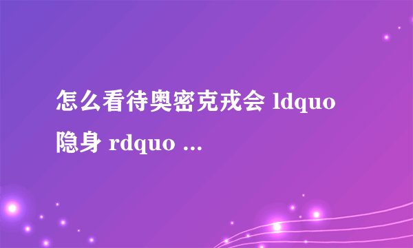 怎么看待奥密克戎会 ldquo 隐身 rdquo 引发 ldquo 超级熔断 rdquo :一周取消142