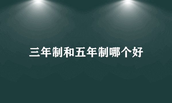 三年制和五年制哪个好
